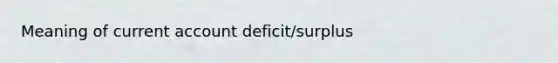 Meaning of current account deficit/surplus