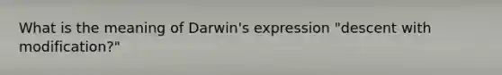 What is the meaning of Darwin's expression "descent with modification?"