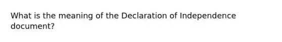 What is the meaning of the Declaration of Independence document?