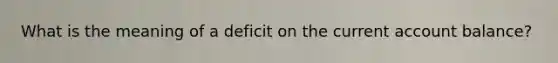 What is the meaning of a deficit on the current account balance?