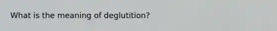 What is the meaning of deglutition?