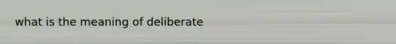 what is the meaning of deliberate