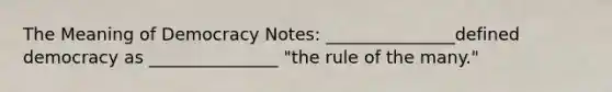 The Meaning of Democracy Notes: _______________defined democracy as _______________ "the rule of the many."