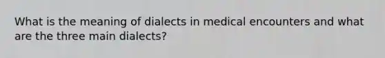 What is the meaning of dialects in medical encounters and what are the three main dialects?