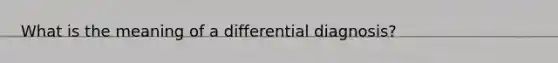 What is the meaning of a differential diagnosis?