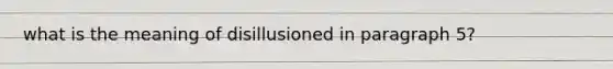 what is the meaning of disillusioned in paragraph 5?