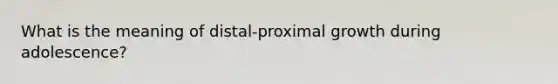 What is the meaning of distal-proximal growth during adolescence?