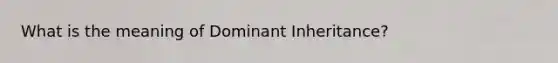 What is the meaning of Dominant Inheritance?