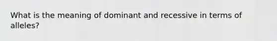 What is the meaning of dominant and recessive in terms of alleles?