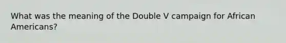 What was the meaning of the Double V campaign for African Americans?