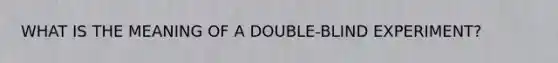 WHAT IS THE MEANING OF A DOUBLE-BLIND EXPERIMENT?