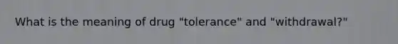 What is the meaning of drug "tolerance" and "withdrawal?"