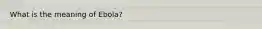 What is the meaning of Ebola?
