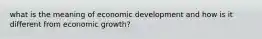 what is the meaning of economic development and how is it different from economic growth?