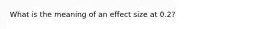 What is the meaning of an effect size at 0.2?