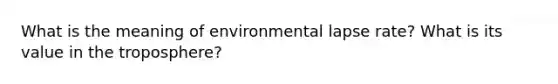 What is the meaning of environmental lapse rate? What is its value in the troposphere?