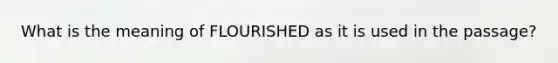 What is the meaning of FLOURISHED as it is used in the passage?