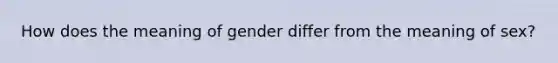 How does the meaning of gender differ from the meaning of sex?