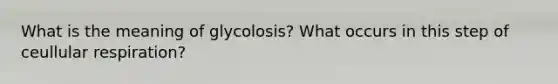 What is the meaning of glycolosis? What occurs in this step of ceullular respiration?