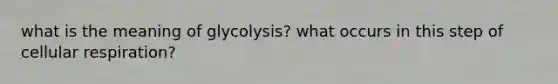 what is the meaning of glycolysis? what occurs in this step of cellular respiration?