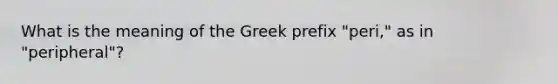 What is the meaning of the Greek prefix "peri," as in "peripheral"?