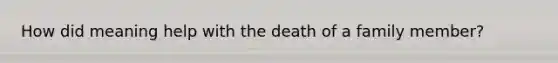 How did meaning help with the death of a family member?