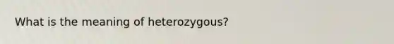 What is the meaning of heterozygous?