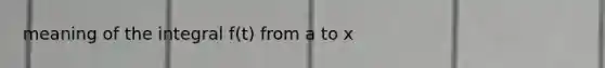 meaning of the integral f(t) from a to x