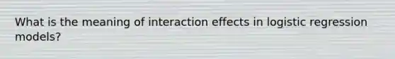 What is the meaning of interaction effects in logistic regression models?