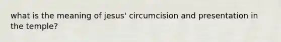 what is the meaning of jesus' circumcision and presentation in the temple?