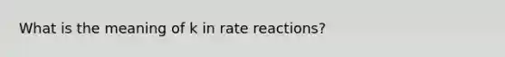 What is the meaning of k in rate reactions?