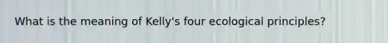 What is the meaning of Kelly's four ecological principles?