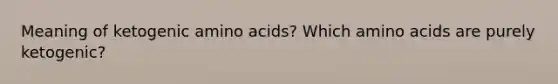 Meaning of ketogenic amino acids? Which amino acids are purely ketogenic?