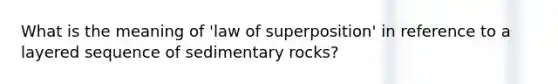 What is the meaning of 'law of superposition' in reference to a layered sequence of sedimentary rocks?