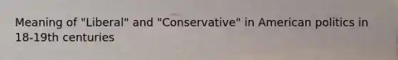 Meaning of "Liberal" and "Conservative" in American politics in 18-19th centuries