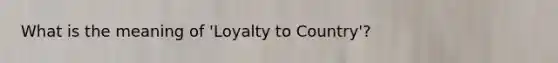 What is the meaning of 'Loyalty to Country'?