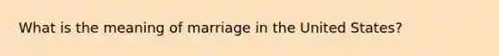 What is the meaning of marriage in the United States?