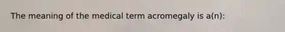 The meaning of the medical term acromegaly is a(n):