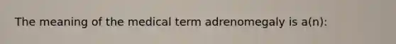 The meaning of the medical term adrenomegaly is a(n):