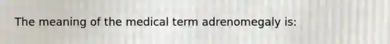 The meaning of the medical term adrenomegaly is: