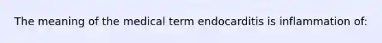 The meaning of the medical term endocarditis is inflammation of: