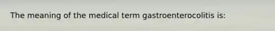 The meaning of the medical term gastroenterocolitis is: