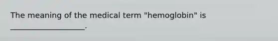 The meaning of the medical term "hemoglobin" is ___________________.
