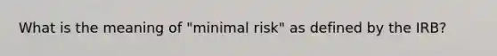 What is the meaning of "minimal risk" as defined by the IRB?