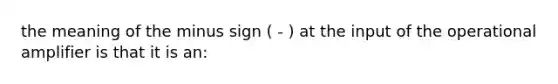 the meaning of the minus sign ( - ) at the input of the operational amplifier is that it is an: