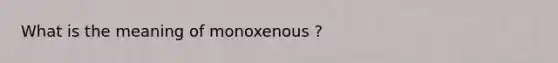 What is the meaning of monoxenous ?