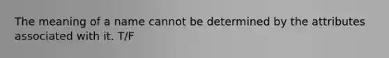The meaning of a name cannot be determined by the attributes associated with it. T/F