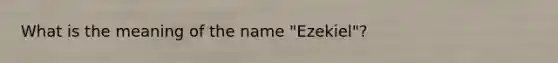 What is the meaning of the name "Ezekiel"?