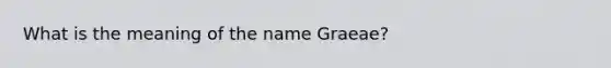 What is the meaning of the name Graeae?