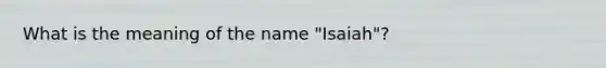 What is the meaning of the name "Isaiah"?